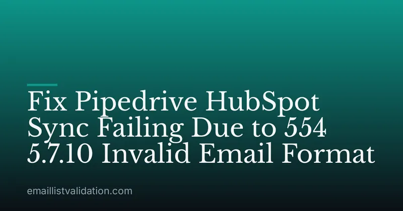 Fix Pipedrive HubSpot Sync Failing Due to 554 5.7.10 Invalid Email Format