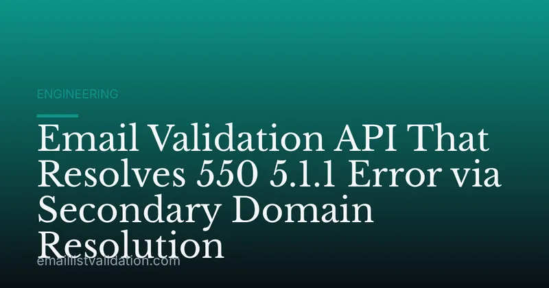 Email Validation API That Resolves 550 5.1.1 Error via Secondary Domain Resolution