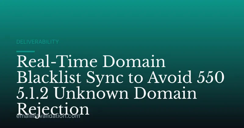 Real-Time Domain Blacklist Sync to Avoid 550 5.1.2 Unknown Domain Rejection