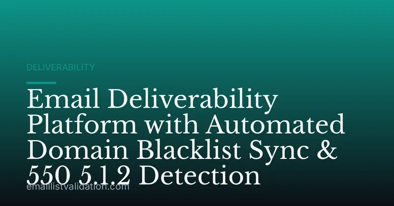 Email Deliverability Platform with Automated Domain Blacklist Sync & 550 5.1.2 Detection
