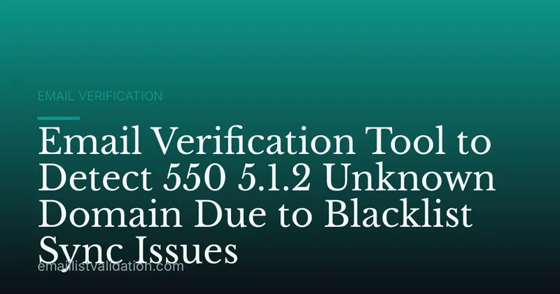 Email Verification Tool to Detect 550 5.1.2 Unknown Domain Due to Blacklist Sync Issues