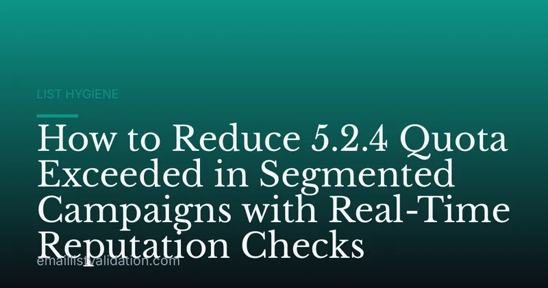 How to Reduce 5.2.4 Quota Exceeded in Segmented Campaigns with Real-Time Reputation Checks