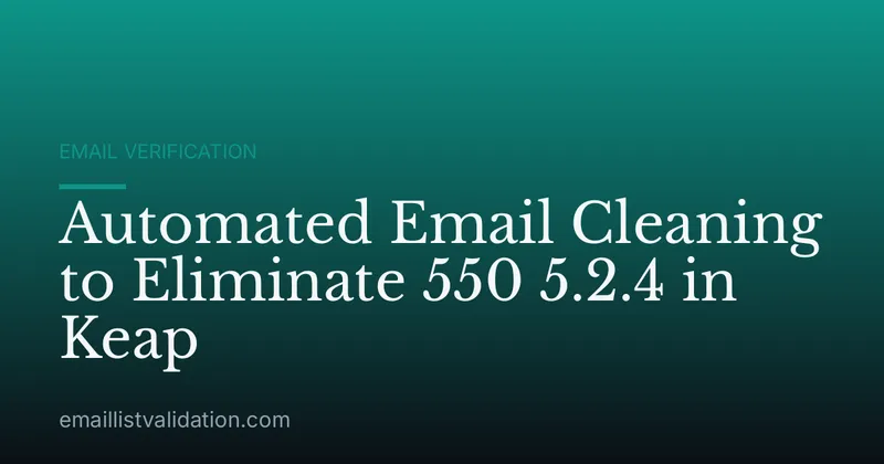 Automated Email Cleaning to Eliminate 550 5.2.4 in Keap
