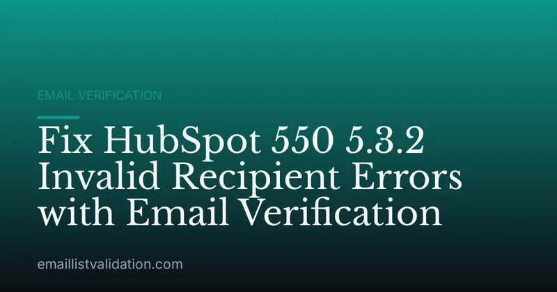 Fix HubSpot 550 5.3.2 Invalid Recipient Errors with Email Verification