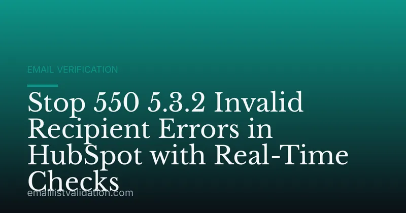 Stop 550 5.3.2 Invalid Recipient Errors in HubSpot with Real-Time Checks