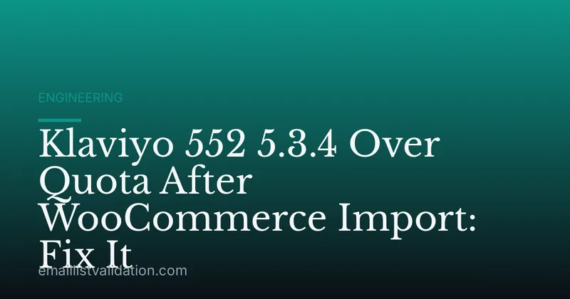 Klaviyo 552 5.3.4 Over Quota After WooCommerce Import: Fix It