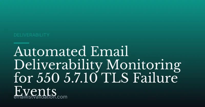 Automated Email Deliverability Monitoring for 550 5.7.10 TLS Failure Events