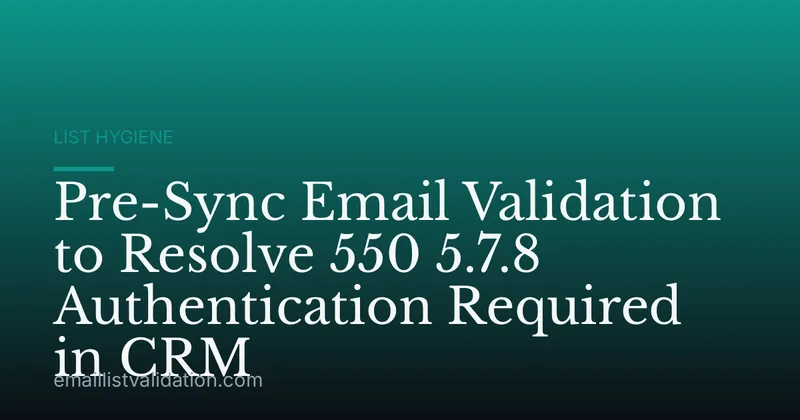 Pre-Sync Email Validation to Resolve 550 5.7.8 Authentication Required in CRM