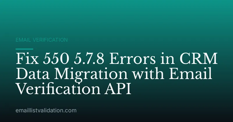 Fix 550 5.7.8 Errors in CRM Data Migration with Email Verification API