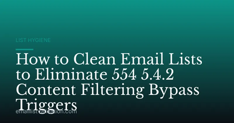 How to Clean Email Lists to Eliminate 554 5.4.2 Content Filtering Bypass Triggers
