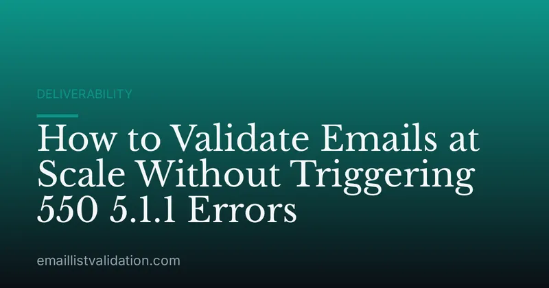 How to Validate Emails at Scale Without Triggering 550 5.1.1 Errors