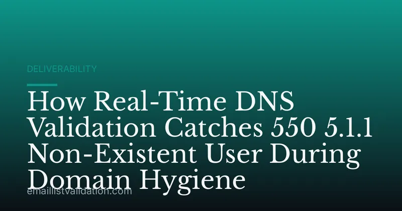 How Real-Time DNS Validation Catches 550 5.1.1 Non-Existent User During Domain Hygiene