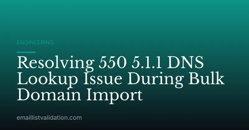 Resolving 550 5.1.1 DNS Lookup Issue During Bulk Domain Import