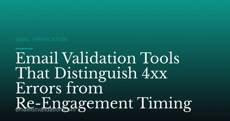 Email Validation Tools That Distinguish 4xx Errors from Re-Engagement Timing