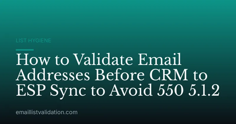 How to Validate Email Addresses Before CRM to ESP Sync to Avoid 550 5.1.2