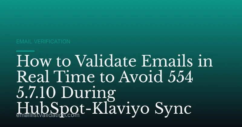 How to Validate Emails in Real Time to Avoid 554 5.7.10 During HubSpot-Klaviyo Sync
