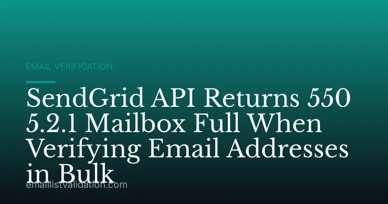 SendGrid API Returns 550 5.2.1 Mailbox Full When Verifying Email Addresses in Bulk