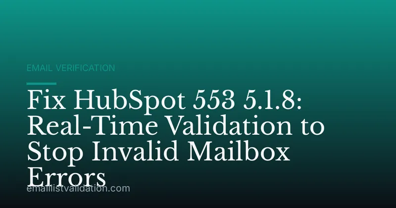Fix HubSpot 553 5.1.8: Real-Time Validation to Stop Invalid Mailbox Errors