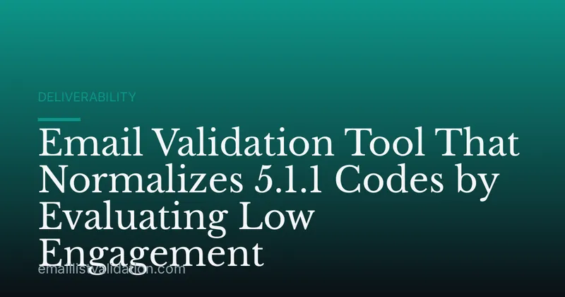 Email Validation Tool That Normalizes 5.1.1 Codes by Evaluating Low Engagement