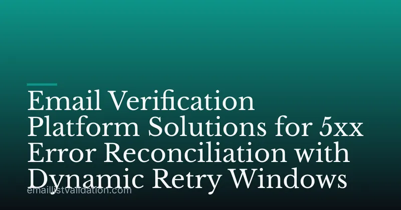 Email Verification Platform Solutions for 5xx Error Reconciliation with Dynamic Retry Windows