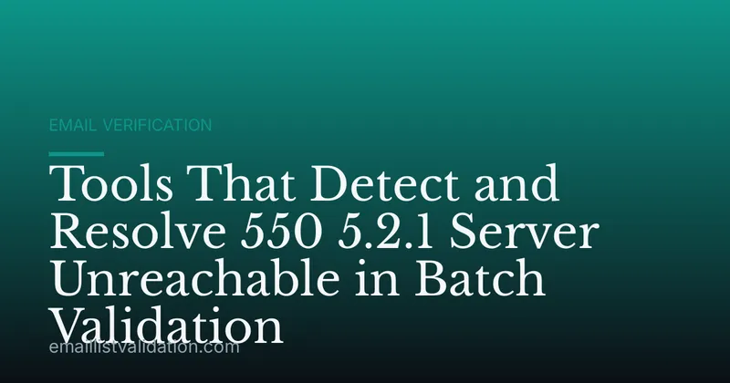 Tools That Detect and Resolve 550 5.2.1 Server Unreachable in Batch Validation