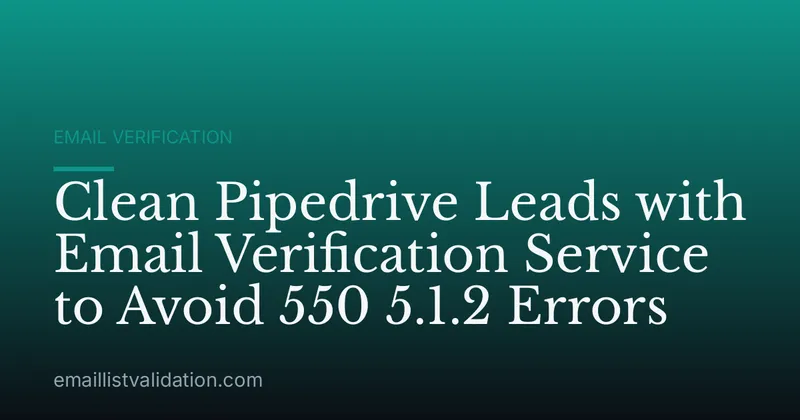 Clean Pipedrive Leads with Email Verification Service to Avoid 550 5.1.2 Errors