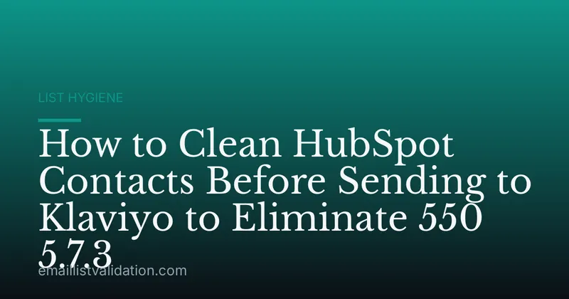 How to Clean HubSpot Contacts Before Sending to Klaviyo to Eliminate 550 5.7.3