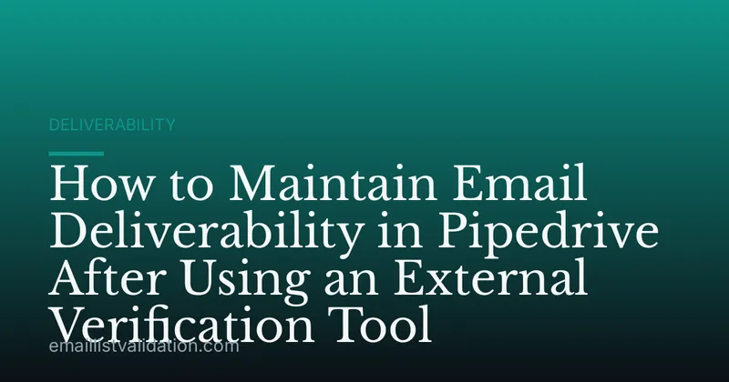 How to Maintain Email Deliverability in Pipedrive After Using an External Verification Tool