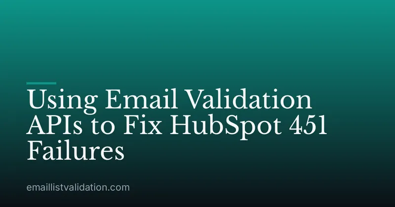 Using Email Validation APIs to Fix HubSpot 451 Failures
