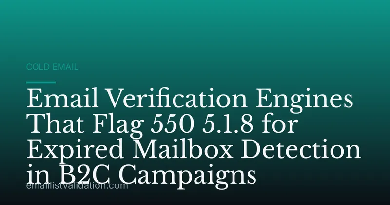 Email Verification Engines That Flag 550 5.1.8 for Expired Mailbox Detection in B2C Campaigns