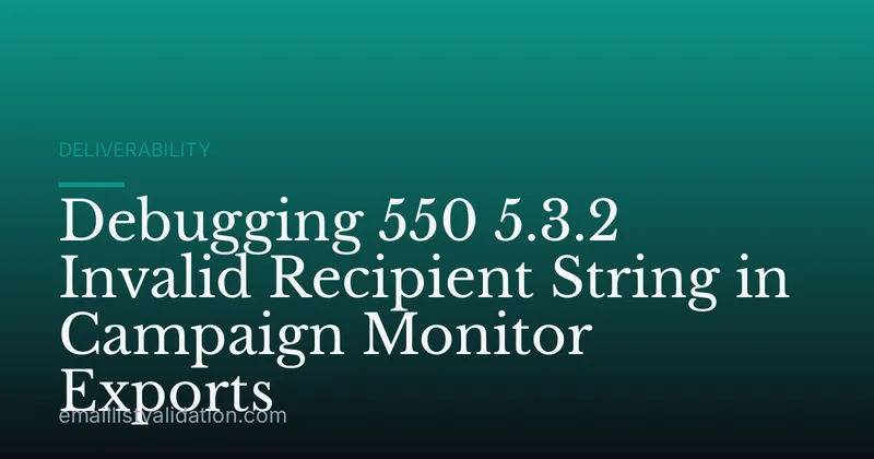 Debugging 550 5.3.2 Invalid Recipient String in Campaign Monitor Exports