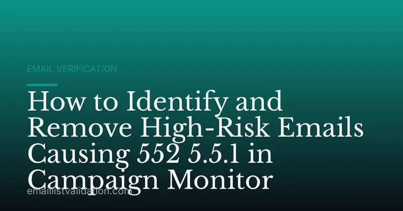 How to Identify and Remove High-Risk Emails Causing 552 5.5.1 in Campaign Monitor