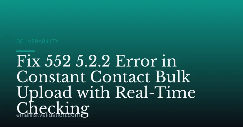 Fix 552 5.2.2 Error in Constant Contact Bulk Upload with Real-Time Checking