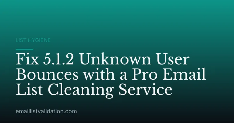 Fix 5.1.2 Unknown User Bounces with a Pro Email List Cleaning Service