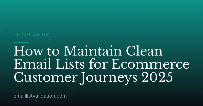 How to Maintain Clean Email Lists for Ecommerce Customer Journeys 2025