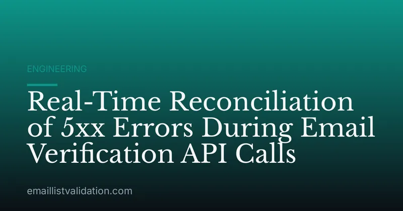 Real-Time Reconciliation of 5xx Errors During Email Verification API Calls