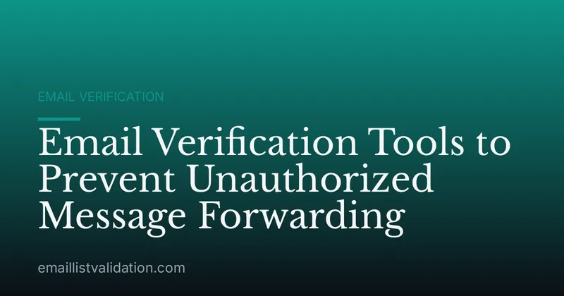 Email Verification Tools to Prevent Unauthorized Message Forwarding