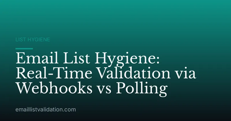Email List Hygiene: Real-Time Validation via Webhooks vs Polling