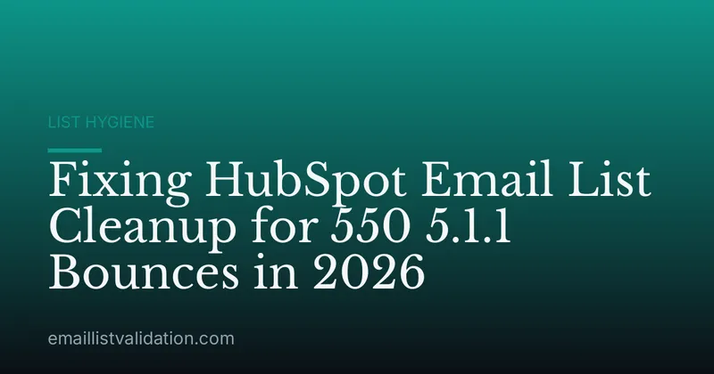 Fixing HubSpot Email List Cleanup for 550 5.1.1 Bounces in 2026