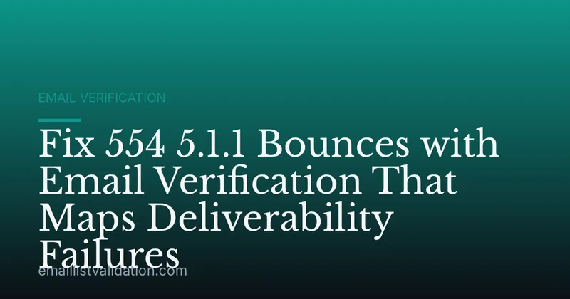 Fix 554 5.1.1 Bounces with Email Verification That Maps Deliverability Failures