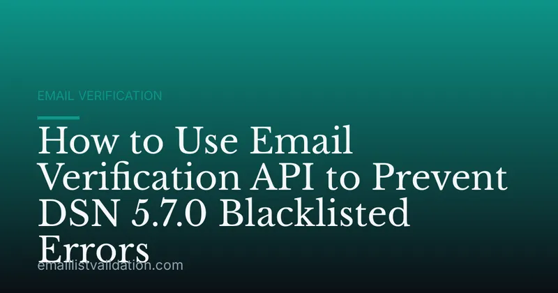 How to Use Email Verification API to Prevent DSN 5.7.0 Blacklisted Errors