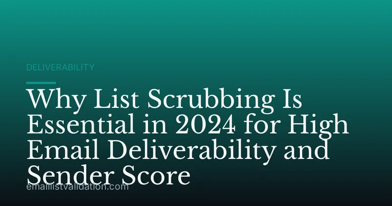 Why List Scrubbing Is Essential in 2024 for High Email Deliverability and Sender Score