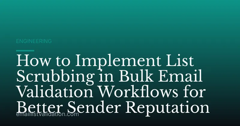 How to Implement List Scrubbing in Bulk Email Validation Workflows for Better Sender Reputation