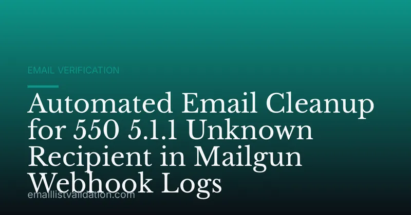 Automated Email Cleanup for 550 5.1.1 Unknown Recipient in Mailgun Webhook Logs