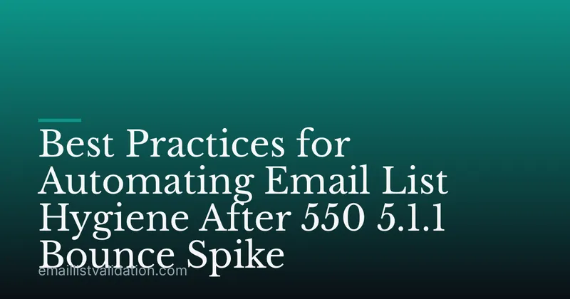 Best Practices for Automating Email List Hygiene After 550 5.1.1 Bounce Spike