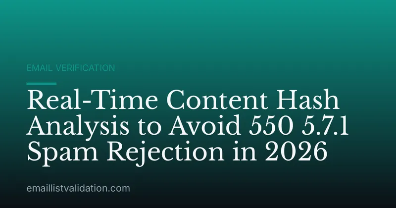 Real-Time Content Hash Analysis to Avoid 550 5.7.1 Spam Rejection in 2026