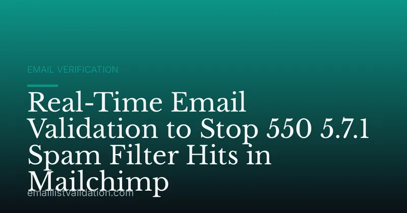 Real-Time Email Validation to Stop 550 5.7.1 Spam Filter Hits in Mailchimp