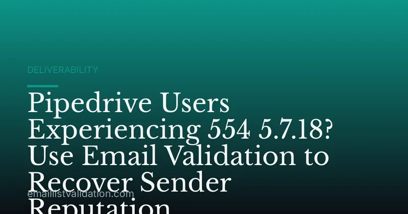 Pipedrive Users Experiencing 554 5.7.18? Use Email Validation to Recover Sender Reputation