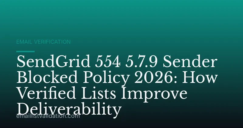 SendGrid 554 5.7.9 Sender Blocked Policy 2026: How Verified Lists Improve Deliverability