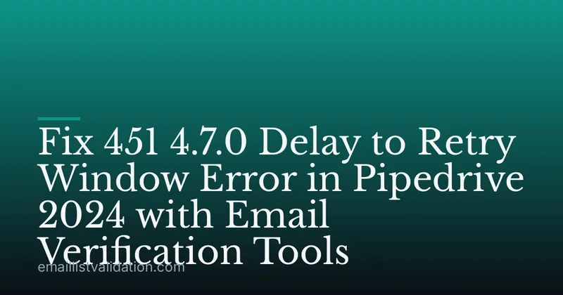 Fix 451 4.7.0 Delay to Retry Window Error in Pipedrive 2024 with Email Verification Tools